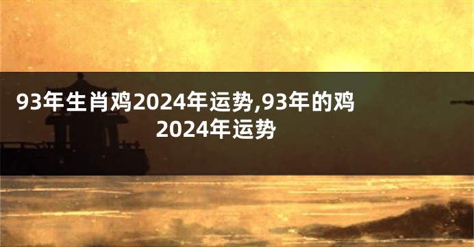93年生肖鸡2024年运势,93年的鸡2024年运势