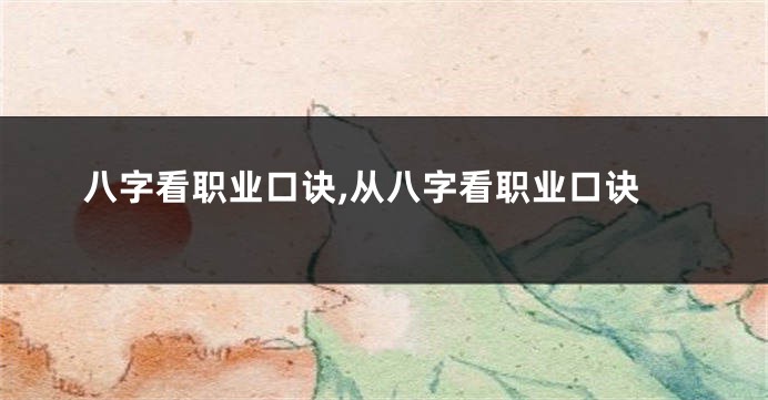 八字看职业口诀,从八字看职业口诀