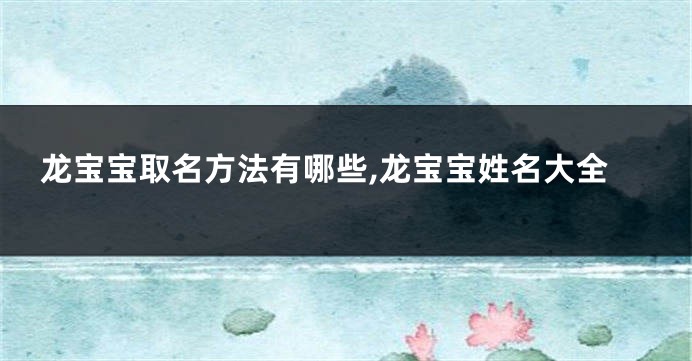 龙宝宝取名方法有哪些,龙宝宝姓名大全