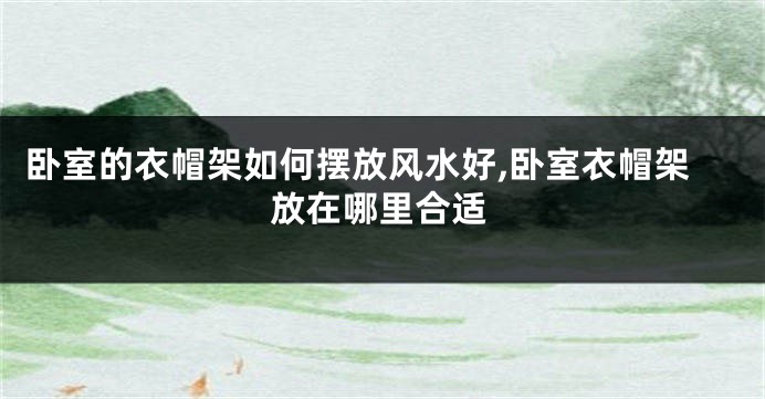 卧室的衣帽架如何摆放风水好,卧室衣帽架放在哪里合适