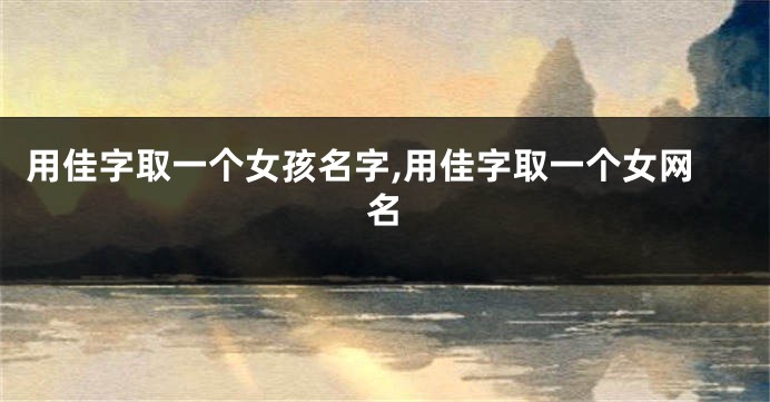 用佳字取一个女孩名字,用佳字取一个女网名
