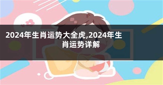 2024年生肖运势大全虎,2024年生肖运势详解