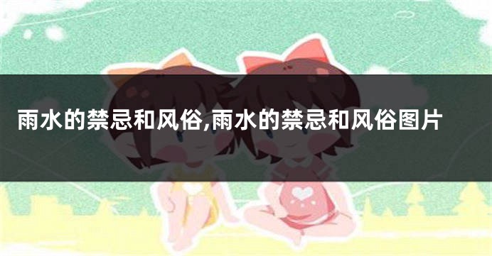 雨水的禁忌和风俗,雨水的禁忌和风俗图片