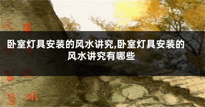 卧室灯具安装的风水讲究,卧室灯具安装的风水讲究有哪些