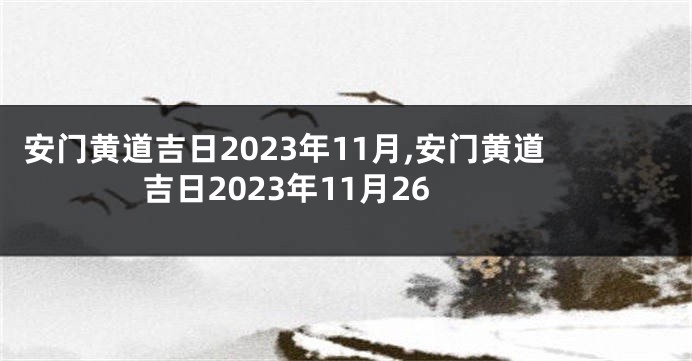 安门黄道吉日2023年11月,安门黄道吉日2023年11月26