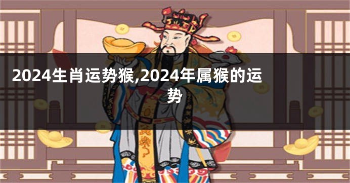 2024生肖运势猴,2024年属猴的运势