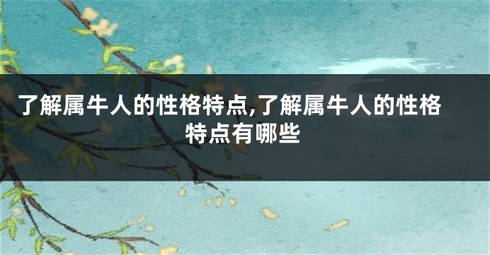 了解属牛人的性格特点,了解属牛人的性格特点有哪些