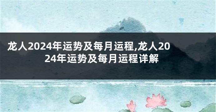 龙人2024年运势及每月运程,龙人2024年运势及每月运程详解