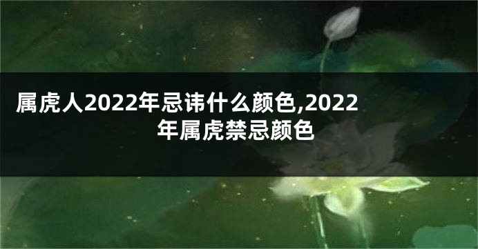 属虎人2022年忌讳什么颜色,2022年属虎禁忌颜色