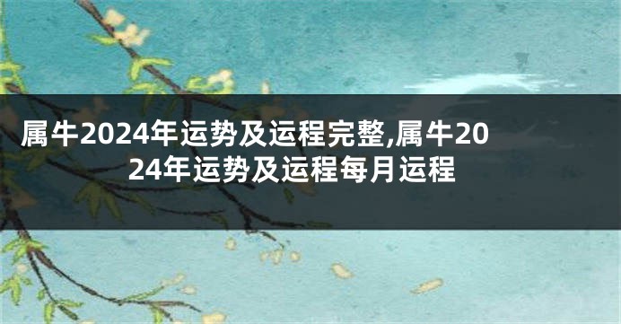 属牛2024年运势及运程完整,属牛2024年运势及运程每月运程