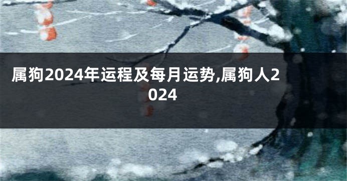 属狗2024年运程及每月运势,属狗人2024