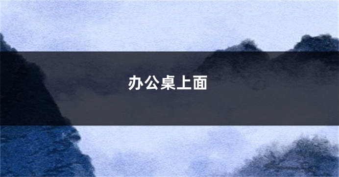 办公桌上面