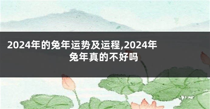2024年的兔年运势及运程,2024年兔年真的不好吗