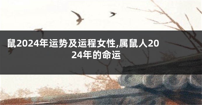 鼠2024年运势及运程女性,属鼠人2024年的命运