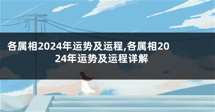 各属相2024年运势及运程,各属相2024年运势及运程详解