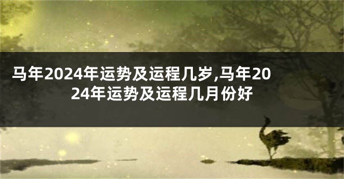 马年2024年运势及运程几岁,马年2024年运势及运程几月份好