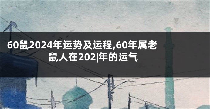 60鼠2024年运势及运程,60年属老鼠人在202|年的运气