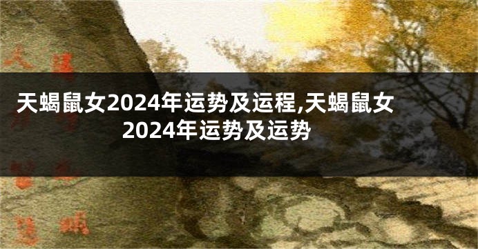 天蝎鼠女2024年运势及运程,天蝎鼠女2024年运势及运势