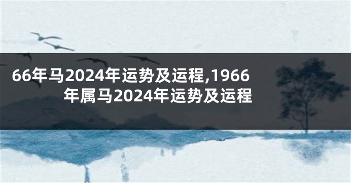 66年马2024年运势及运程,1966年属马2024年运势及运程