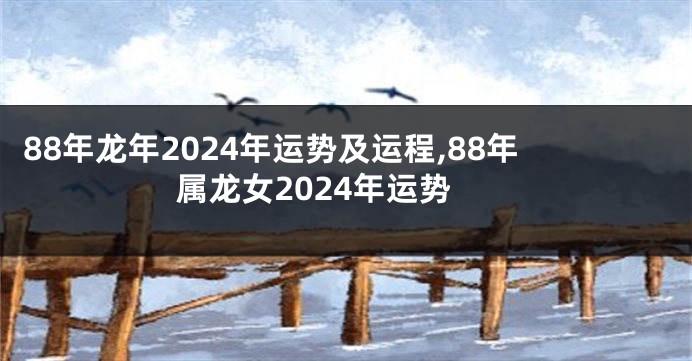88年龙年2024年运势及运程,88年属龙女2024年运势