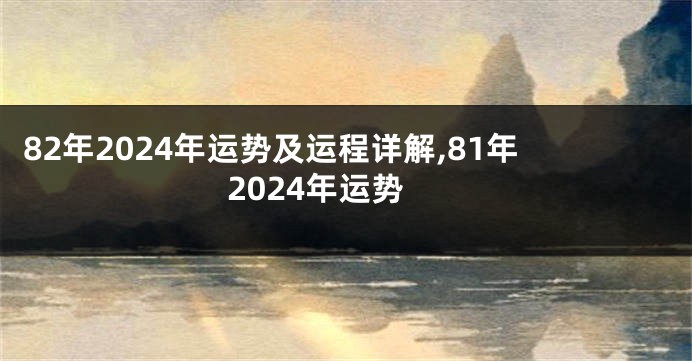 82年2024年运势及运程详解,81年2024年运势