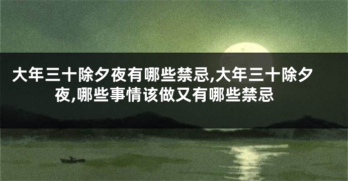 大年三十除夕夜有哪些禁忌,大年三十除夕夜,哪些事情该做又有哪些禁忌