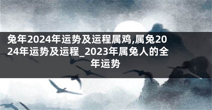 兔年2024年运势及运程属鸡,属兔2024年运势及运程_2023年属兔人的全年运势