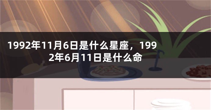 1992年11月6日是什么星座，1992年6月11日是什么命