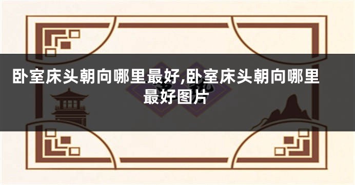 卧室床头朝向哪里最好,卧室床头朝向哪里最好图片