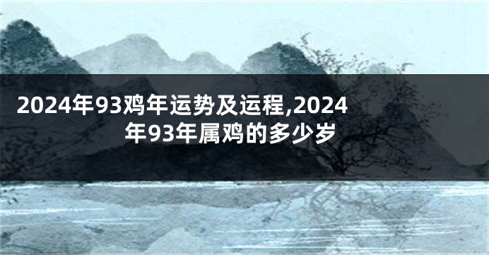 2024年93鸡年运势及运程,2024年93年属鸡的多少岁