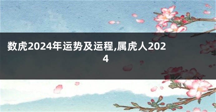 数虎2024年运势及运程,属虎人2024