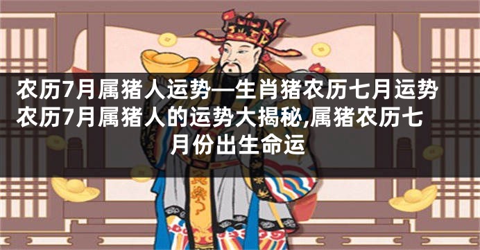 农历7月属猪人运势—生肖猪农历七月运势农历7月属猪人的运势大揭秘,属猪农历七月份出生命运