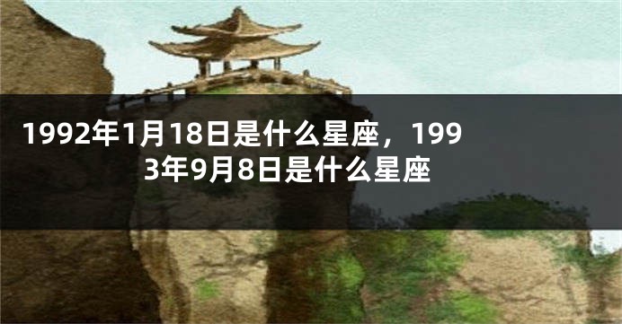 1992年1月18日是什么星座，1993年9月8日是什么星座