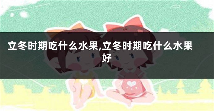 立冬时期吃什么水果,立冬时期吃什么水果好