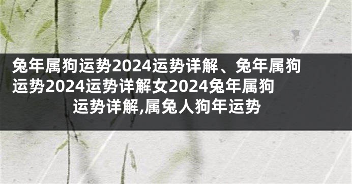 兔年属狗运势2024运势详解、兔年属狗运势2024运势详解女2024兔年属狗运势详解,属兔人狗年运势