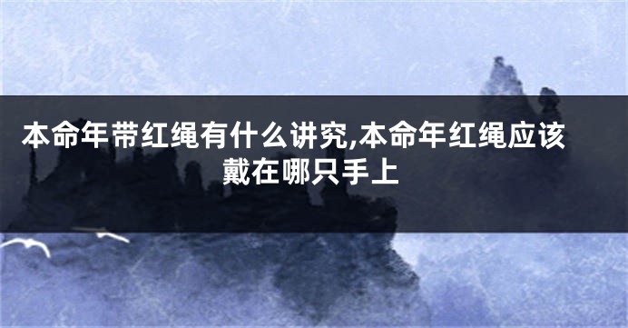本命年带红绳有什么讲究,本命年红绳应该戴在哪只手上