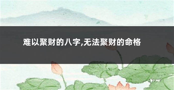难以聚财的八字,无法聚财的命格