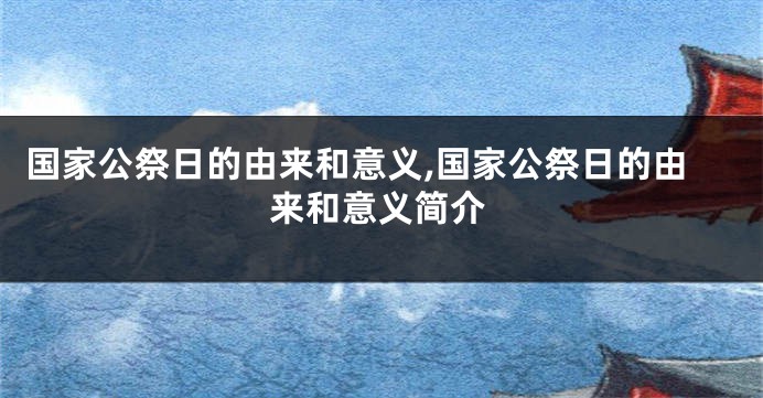 国家公祭日的由来和意义,国家公祭日的由来和意义简介