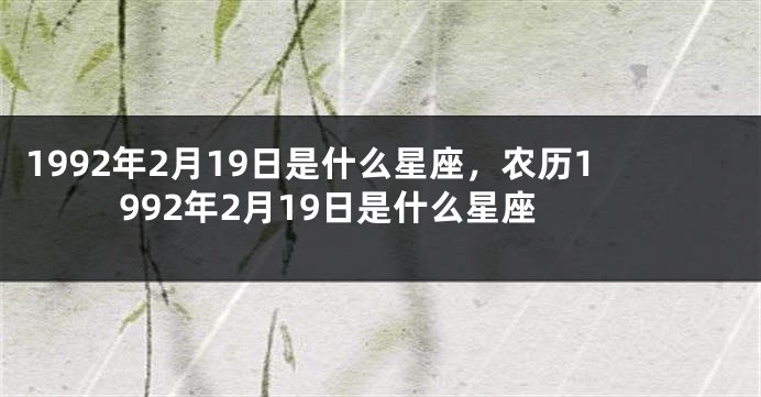 1992年2月19日是什么星座，农历1992年2月19日是什么星座