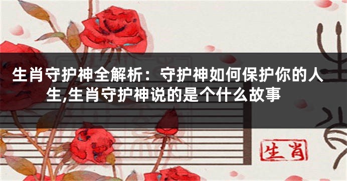 生肖守护神全解析：守护神如何保护你的人生,生肖守护神说的是个什么故事