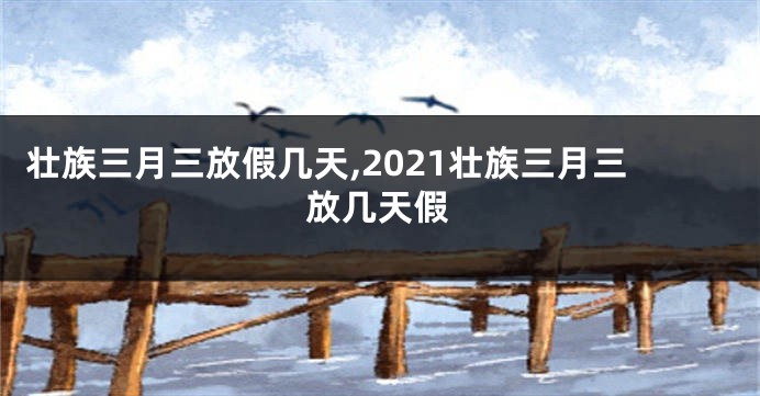 壮族三月三放假几天,2021壮族三月三放几天假