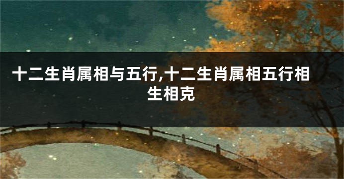 十二生肖属相与五行,十二生肖属相五行相生相克