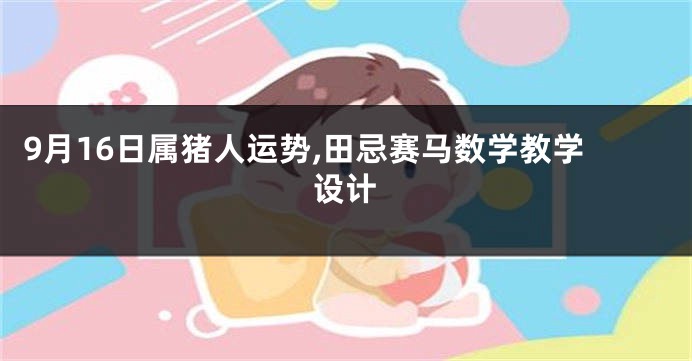 9月16日属猪人运势,田忌赛马数学教学设计