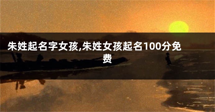 朱姓起名字女孩,朱姓女孩起名100分免费