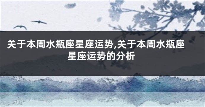 关于本周水瓶座星座运势,关于本周水瓶座星座运势的分析