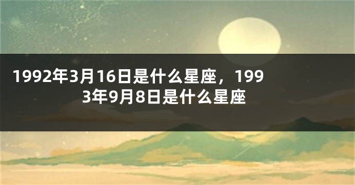 1992年3月16日是什么星座，1993年9月8日是什么星座