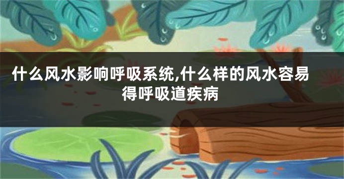 什么风水影响呼吸系统,什么样的风水容易得呼吸道疾病