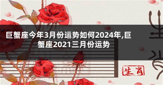 巨蟹座今年3月份运势如何2024年,巨蟹座2021三月份运势