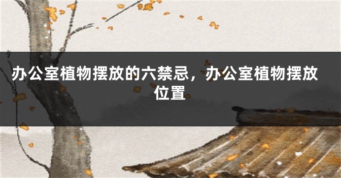办公室植物摆放的六禁忌，办公室植物摆放位置