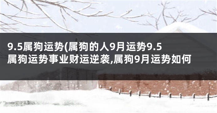 9.5属狗运势(属狗的人9月运势9.5属狗运势事业财运逆袭,属狗9月运势如何